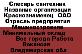 Слесарь-сантехник › Название организации ­ Краснознаменец, ОАО › Отрасль предприятия ­ Машиностроение › Минимальный оклад ­ 24 000 - Все города Работа » Вакансии   . Владимирская обл.,Муромский р-н